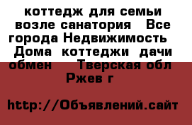 коттедж для семьи возле санатория - Все города Недвижимость » Дома, коттеджи, дачи обмен   . Тверская обл.,Ржев г.